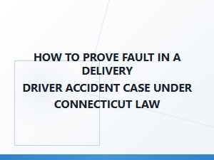 Proving Fault in Connecticut Delivery Driver Accidents